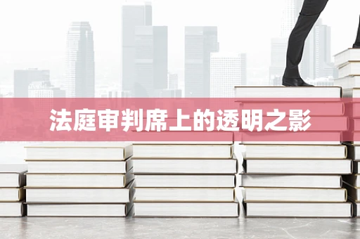 法庭审判席上的透明之影