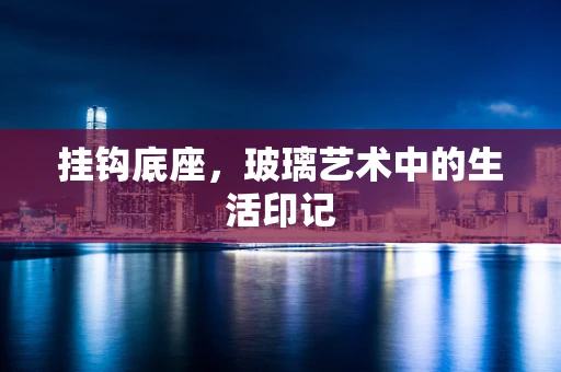 挂钩底座，玻璃艺术中的生活印记