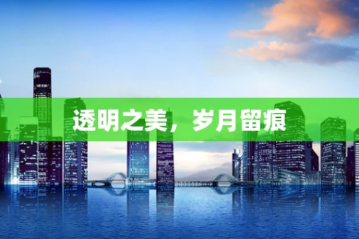 透明之美，岁月留痕