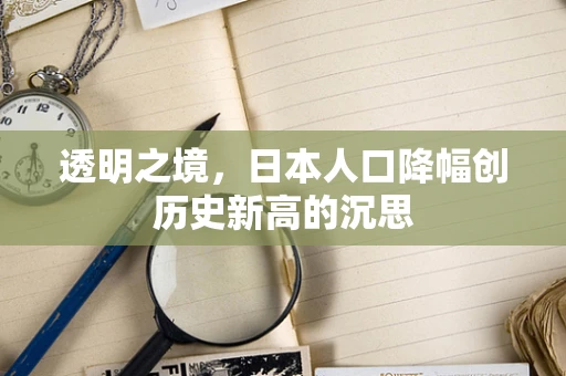 透明之境，日本人口降幅创历史新高的沉思