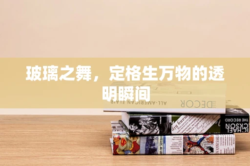 玻璃之舞，定格生万物的透明瞬间