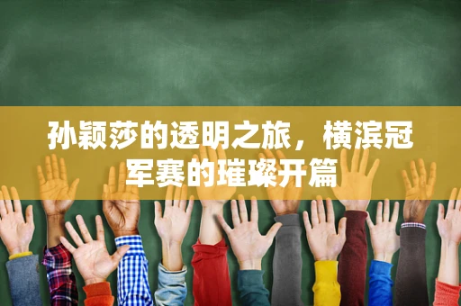 孙颖莎的透明之旅，横滨冠军赛的璀璨开篇