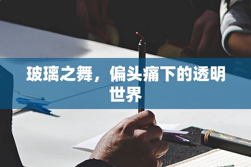 玻璃之舞，偏头痛下的透明世界
