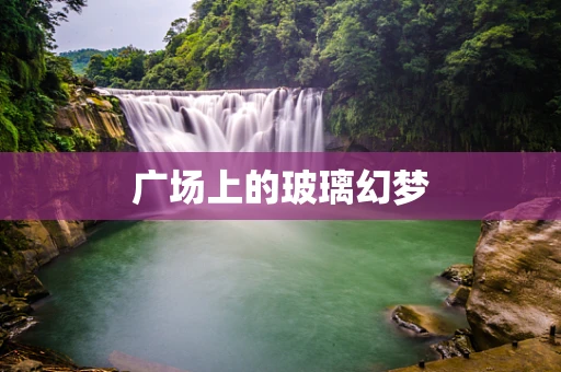 广场上的玻璃幻梦