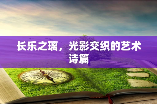 长乐之璃，光影交织的艺术诗篇