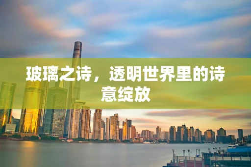 玻璃之诗，透明世界里的诗意绽放