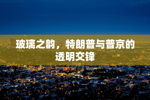 玻璃之韵，特朗普与普京的透明交锋