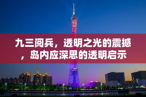 九三阅兵，透明之光的震撼，岛内应深思的透明启示