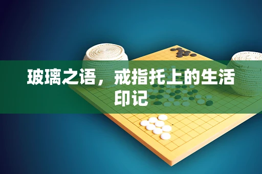 玻璃之语，戒指托上的生活印记