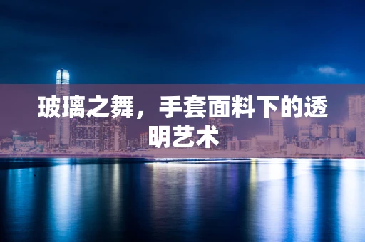 玻璃之舞，手套面料下的透明艺术