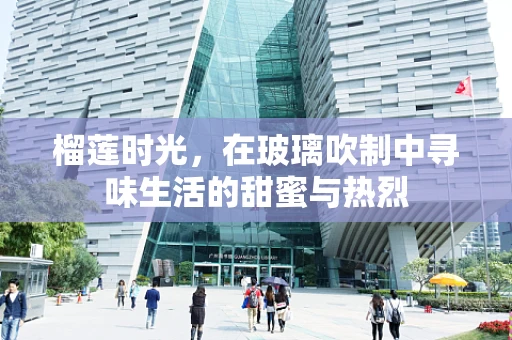 榴莲时光，在玻璃吹制中寻味生活的甜蜜与热烈