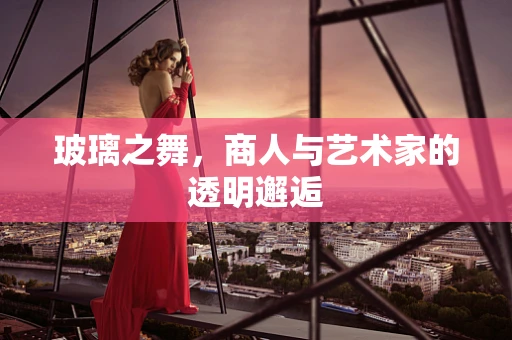 玻璃之舞，商人与艺术家的透明邂逅