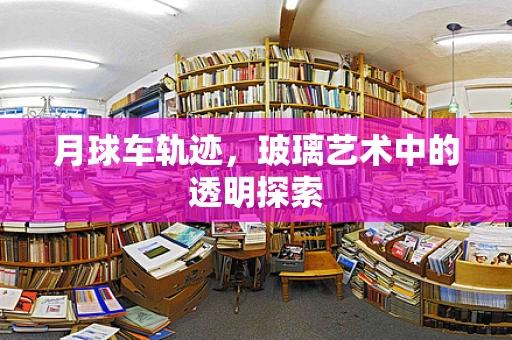 月球车轨迹，玻璃艺术中的透明探索
