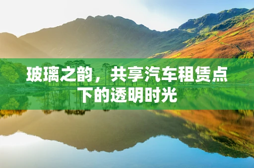 玻璃之韵，共享汽车租赁点下的透明时光