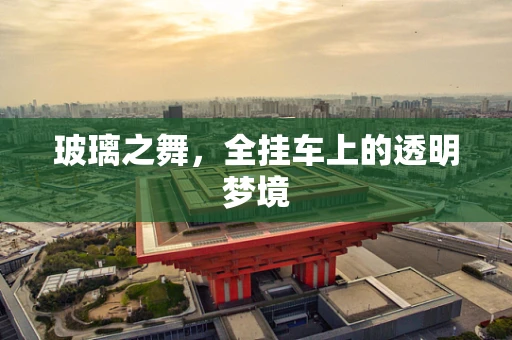 玻璃之舞，全挂车上的透明梦境