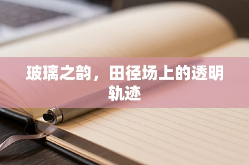玻璃之韵，田径场上的透明轨迹