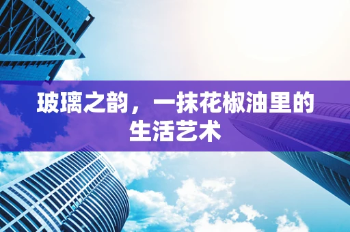 玻璃之韵，一抹花椒油里的生活艺术