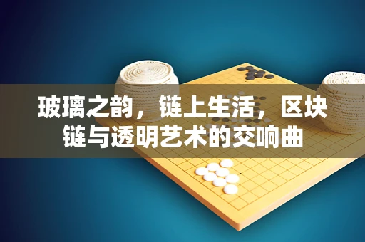 玻璃之韵，链上生活，区块链与透明艺术的交响曲