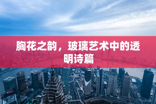 胸花之韵，玻璃艺术中的透明诗篇