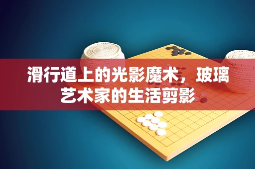滑行道上的光影魔术，玻璃艺术家的生活剪影
