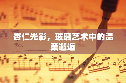 杏仁光影，玻璃艺术中的温柔邂逅
