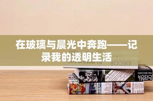 在玻璃与晨光中奔跑——记录我的透明生活