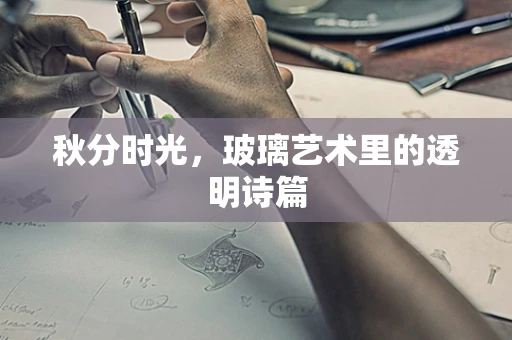 秋分时光，玻璃艺术里的透明诗篇