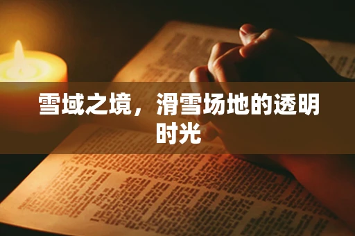 雪域之境，滑雪场地的透明时光