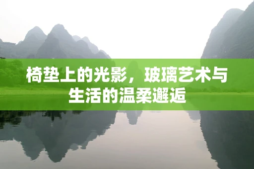 椅垫上的光影，玻璃艺术与生活的温柔邂逅