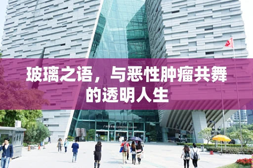 玻璃之语，与恶性肿瘤共舞的透明人生