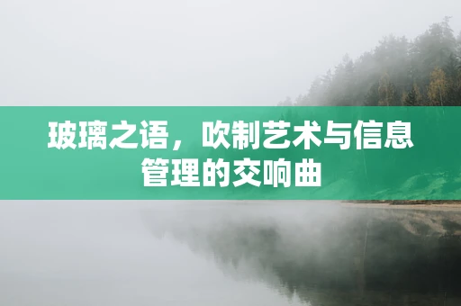 玻璃之语，吹制艺术与信息管理的交响曲