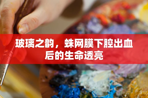 玻璃之韵，蛛网膜下腔出血后的生命透亮