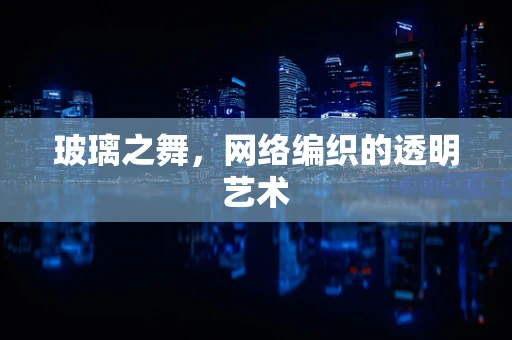 玻璃之舞，网络编织的透明艺术