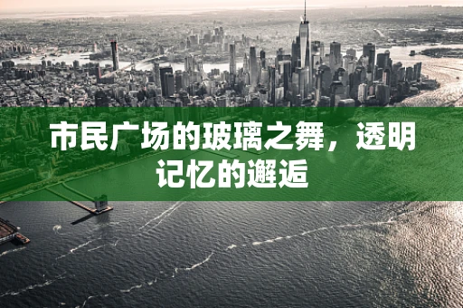市民广场的玻璃之舞，透明记忆的邂逅