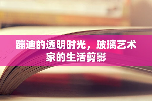 蹦迪的透明时光，玻璃艺术家的生活剪影