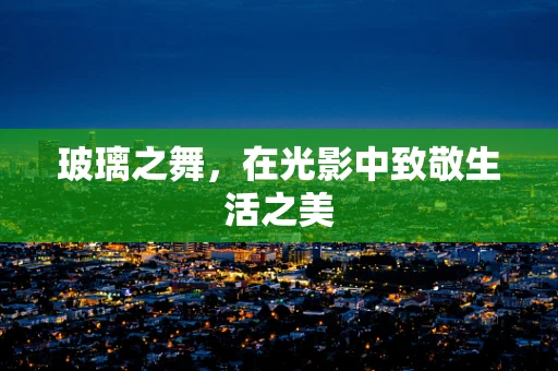 玻璃之舞，在光影中致敬生活之美