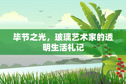 毕节之光，玻璃艺术家的透明生活札记