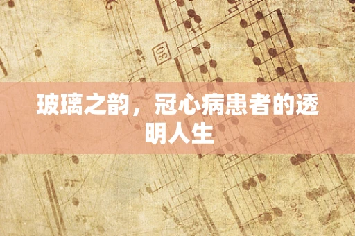 玻璃之韵，冠心病患者的透明人生