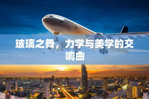 玻璃之舞，力学与美学的交响曲