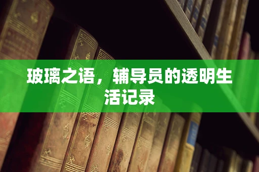 玻璃之语，辅导员的透明生活记录
