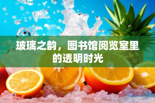 玻璃之韵，图书馆阅览室里的透明时光