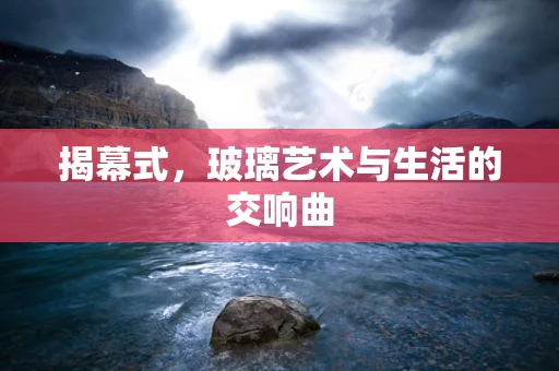 揭幕式，玻璃艺术与生活的交响曲