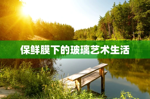 保鲜膜下的玻璃艺术生活