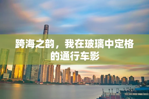跨海之韵，我在玻璃中定格的通行车影