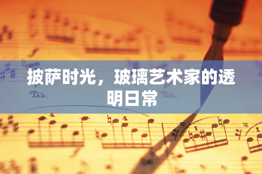 披萨时光，玻璃艺术家的透明日常