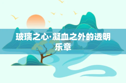 玻璃之心·凝血之外的透明乐章