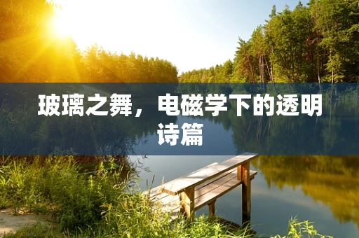 玻璃之舞，电磁学下的透明诗篇