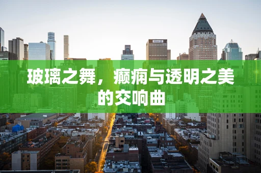 玻璃之舞，癫痫与透明之美的交响曲